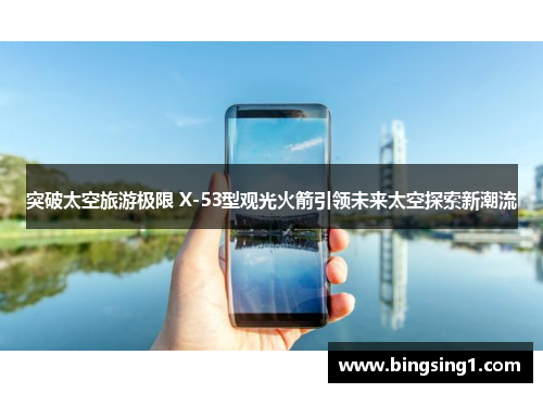 突破太空旅游极限 X-53型观光火箭引领未来太空探索新潮流